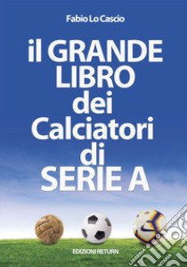 Il grande libro dei calciatori di Serie A libro di Lo Cascio Fabio; Di Matteo S. (cur.)