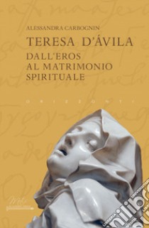 Teresa d'Avila. Dall'eros al matrimonio spirituale libro di Carbognin Alessandra