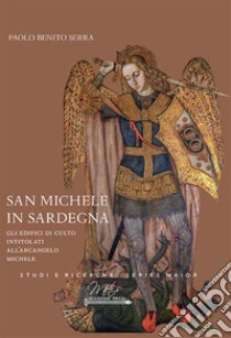 San Michele in Sardegna. Gli edifici di culto intitolati all'arcangelo Michele libro di Serra Paolo Benito