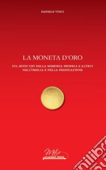 La moneta d'oro. Sul buon uso della memoria propria e altrui nell'omelia e nella predicazione libro di Vinci Daniele