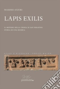 Lapis Exilis. Il mistero della chiesa di San Serafino. Storia di una ricerca libro di Atzori Massimo