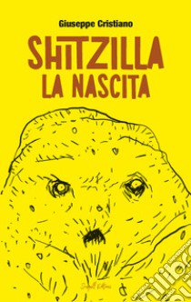 Shitzilla. La nascita libro di Cristiano Giuseppe