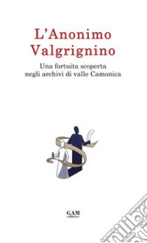 L'Anonimo Valgrignino. Una fortuita scoperta negli archivi di valle Camonica libro di Visentini Francesco