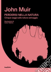 Perdersi nella natura. Cinque saggi sulla natura selvaggia libro di Muir John