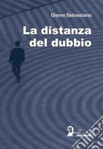 La distanza del dubbio libro di Sebastiano Gianni