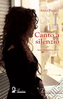 Canto a silenzio. Anna Magdalena Bach libro di Piscazzi Anita