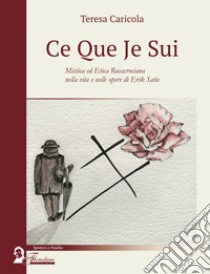 Ce que je sui. Mistica ed etica rosacrociana nella vita e nelle opere di Erik Satie libro di Caricola Teresa; Ceto G. (cur.)