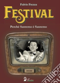 Festival. Perché Sanremo è Sanremo libro di Frezza Fulvio