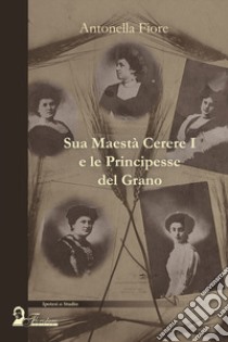 Sua maestà Cerere I e le principesse del grano libro di Fiore Antonella