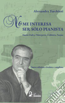 No me interesa ser sólo pianista. Fausto Zadra: l'interprete, il didatta, l'uomo. Nuova ediz. libro di Torchiani Alessandra