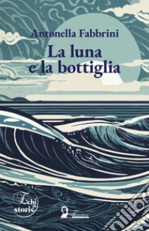 La luna e la bottiglia libro di Fabbrini Antonella