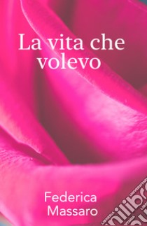 La vita che volevo libro di Massaro Federica