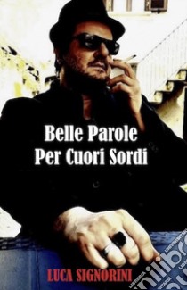 Belle parole per cuori sordi libro di Signorini Luca