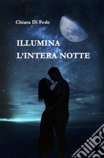 Illumina l'intera notte libro di Di Fede Chiara