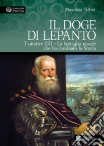 Il doge di Lepanto. 7 ottobre 1571. La battaglia navale che ha cambiato la Storia. Ediz. illustrata libro di Trifirò Massimo