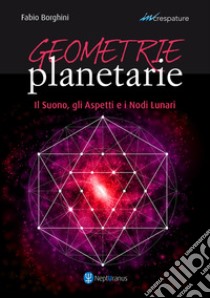 Geometrie planetarie. Il suono, gli aspetti e i nodi lunari libro di Borghini Fabio