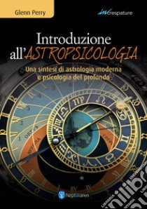 Introduzione all'astropsicologia. Una sintesi di astrologia moderna e psicologia del profondo libro di Perry Glenn