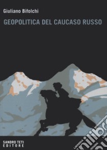 Geopolitica del Caucaso russo. Gli interessi del Cremlino e degli attori stranieri nelle dinamiche locali nordcaucasiche libro di Bifolchi Giuliano