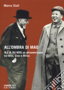 All'ombra di Mao. W.E.B. Du Bois, un afroamericano tra URSS, Cina e Africa libro di Sioli Marco