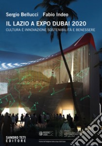 Il Lazio a Expo Dubai 2020. Cultura è innovazione sostenibilità e benessere. Ediz. multilingue libro di Bellucci Sergio; Indeo Fabio