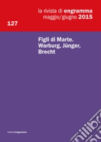 La rivista di Engramma (2015). Vol. 127: Figli di Marte. Warburg, Jünger, Brecht libro