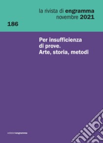 La rivista di Engramma (2021). Vol. 186: Per insufficienza di prove. Arte, storia, metodi libro di Bergamo M. (cur.); Confortin G. (cur.); Lollini F. (cur.)