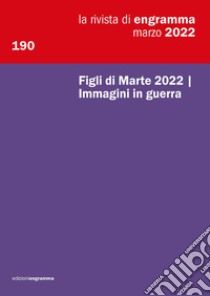 La rivista di Engramma (2022). Vol. 190: Figli di Marte 2022 Immagini in guerra libro