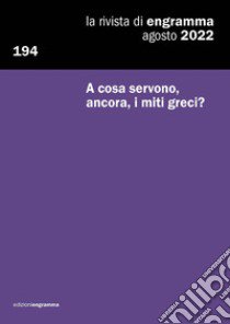 La rivista di Engramma (2022). Vol. 194: A cosa servono, ancora, i miti greci? libro