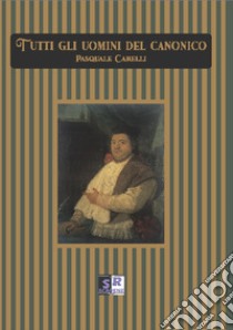 Tutti gli uomini del canonico libro di Carelli Pasquale