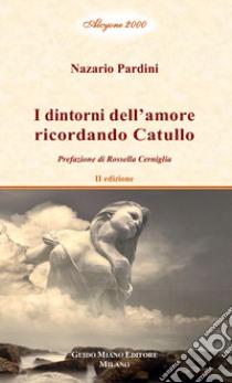 I dintorni dell'amore ricordando Catullo. Vol. 2 libro di Pardini Nazario; Cerniglia R. (cur.)