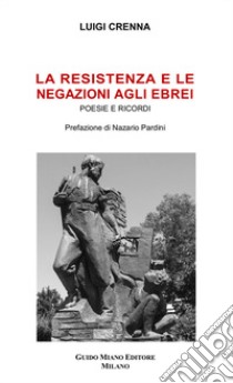 La Resistenza e le negazioni agli ebrei. Poesie e ricordi libro di Crenna Luigi