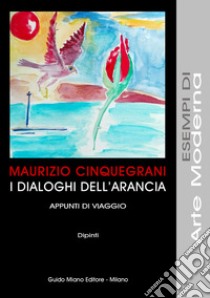 I dialoghi dell'arancia. Appunti di viaggio. Dipinti libro di Cinquegrani Maurizio