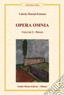 Opera omnia. Vol. 2: Prose libro di Masoni-Fontana Valeria