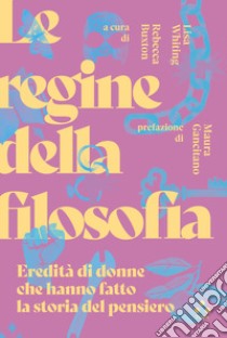 Le regine della filosofia. Eredità di donne che hanno fatto la storia del pensiero libro di Buxton R. (cur.); Whiting L. (cur.)