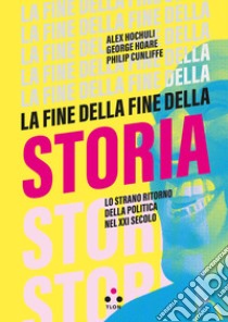 La fine della fine della storia. Lo strano ritorno della politica nel XXI secolo libro di Hochuli Alex; Hoare George; Cunliffe Philip