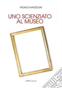 Uno scienziato al museo. Ediz. integrale libro di Mazzolini Monica