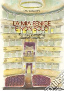 La mia Fenice e non solo. Racconti e aneddoti musicali veneziani. Ediz. integrale libro di Lazzarini Ezio