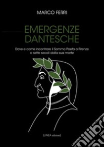 Emergenze dantesche. Dove e come incontrare il Sommo Poeta a Firenze a sette secoli dalla sua morte libro di Ferri Marco