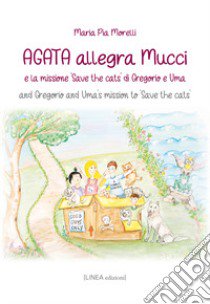 Agata allegra Mucci e la missione «Save the cats» di Gregorio e Uma-And Gregorio and Uma's mission to «Save the cats». Ediz. bilingue libro di Morelli Maria Pia