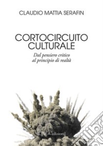 Cortocircuito culturale. Dal pensiero critico al principio di realtà libro di Serafin Claudio Mattia