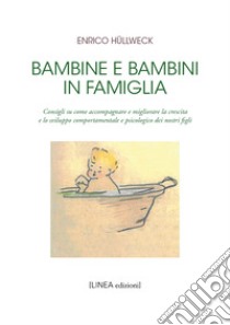 Bambine e bambini in famiglia. Consigli su come accompagnare e migliorare la crescita e lo sviluppo comportamentale e psicologico dei nostri figli libro di Hüllweck Enrico