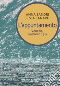 L'appuntamento. Venezia, 19 marzo 1914 libro di Sandri Anna; Zanardi Silvia