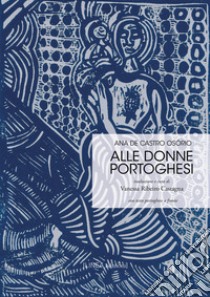 Alle donne portoghesi. Ediz. italiana e portoghese libro di De Castro Osorio Ana; Ribeiro Castagna V. (cur.)