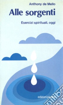 Alle sorgenti. Esercizi spirituali oggi libro di De Mello Anthony