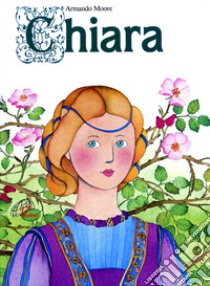 Chiara, pianticella del Signore libro di Moore Armando