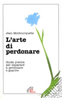 L'arte di perdonare. Guida pratica per imparare a perdonare e guarire libro di Monbourquette Jean