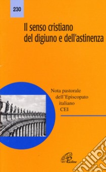 Il senso cristiano del digiuno e dell'astinenza. Nota pastorale dell'episcopato italiano libro di Conferenza episcopale italiana (cur.)