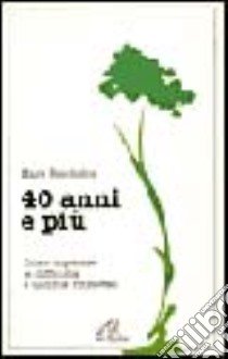 Quarant'anni e più. Come superare le difficoltà e uscirne rinnovati libro di Batchelor Mary