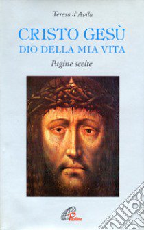 Cristo Gesù Dio della mia vita. Pagine scelte libro di Teresa d'Avila (santa); Borriello L. (cur.); Della Croce G. M. (cur.)