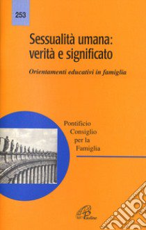 Sessualità umana: verità e significato. Orientamenti educativi in famiglia libro di Pontificio consiglio per la famiglia (cur.)